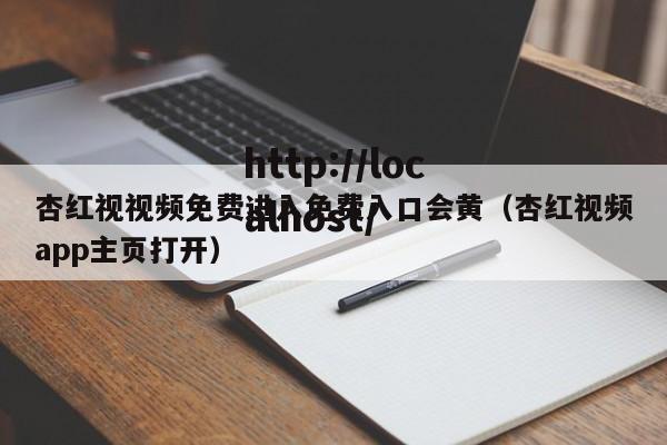 杏红视视频免费进入免费入口会黄(杏红视频app主页打开)